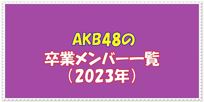 AKB48の卒業メンバー一覧2023
