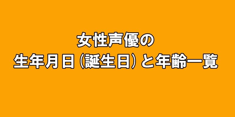 女性声優の生年月日(誕生日)と年齢一覧