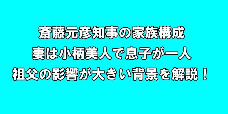 斎藤元彦知事の家族構成：妻は小柄美人で息子が一人、祖父の影響が大きい背景を解説！