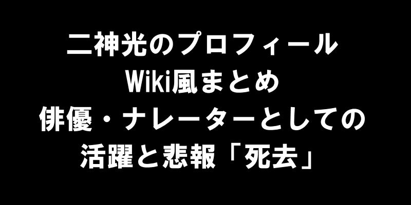 【二神光のプロフィール・Wikiまとめ】俳優・ナレーターとしての活躍と悲報「死去」