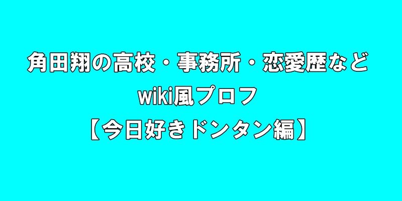 角田翔(つのだしょう)の高校・事務所・恋愛歴・身長体重などwiki風プロフ【今日好きドンタン編】