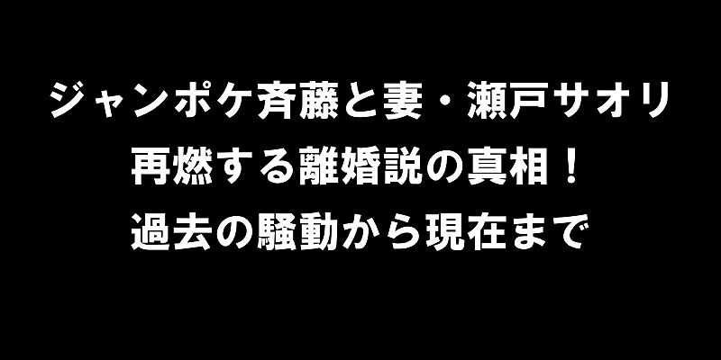 ジャンポケ斉藤慎二と妻・瀬戸サオリ、再燃する離婚説の真相！過去の騒動から現在まで