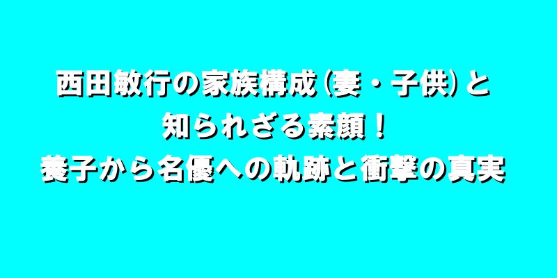 西田敏行の家族構成(妻・子供)と知られざる素顔！養子から名優への軌跡と衝撃の真実