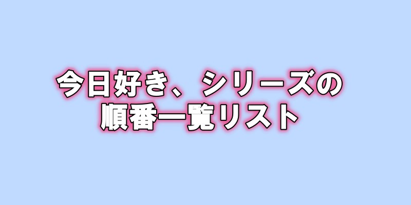 今日好きシリーズの順番リスト歴代