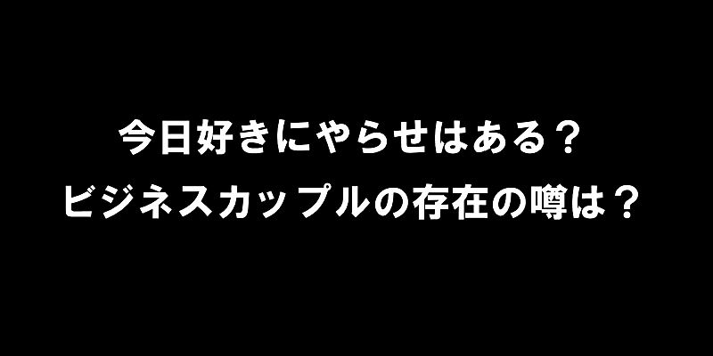 今日好きにやらせはある？ビジネスカップルの存在の噂は？