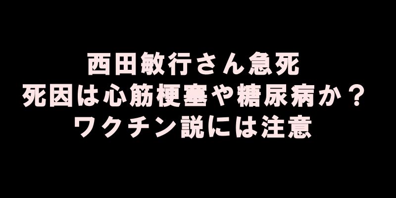 西田敏行さん急死、死因は心筋梗塞や糖尿病か？ワクチン説には注意