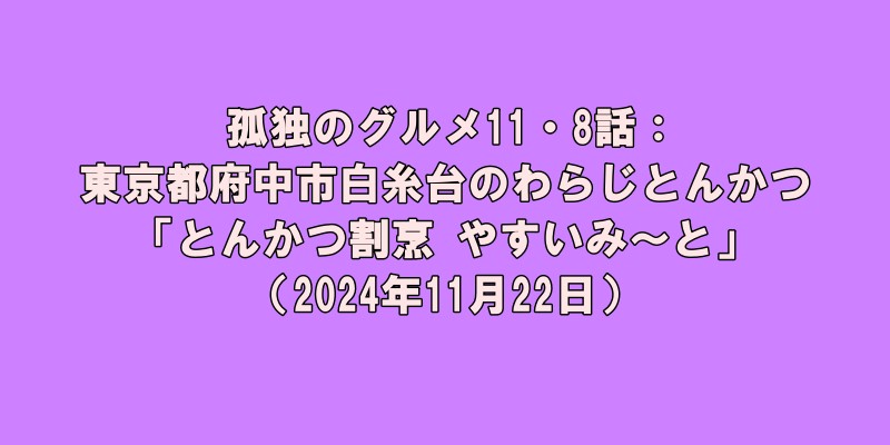 孤独のグルメ11・8話：東京都府中市白糸台のわらじとんかつ「とんかつ割烹 やすいみ〜と」（2024年11月22日）