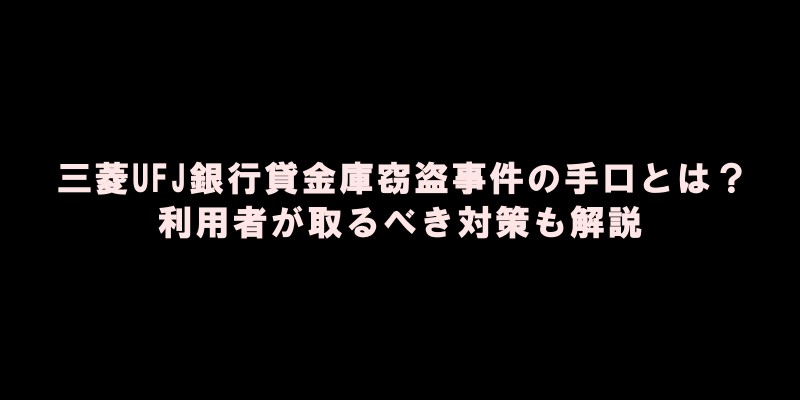 【衝撃】三菱UFJ銀行貸金庫窃盗事件の手口とは？！利用者が取るべき対策も解説