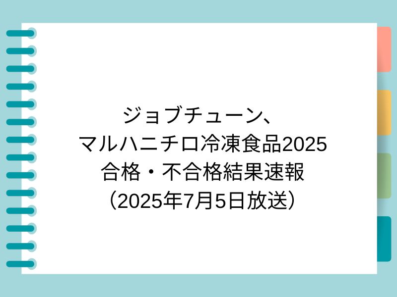 ジョブチューン、 マルハニチロ冷凍食品2025 合格・不合格結果速報 （2025年7月5日放送）