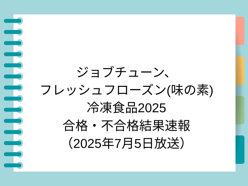 ジョブチューン、 フレッシュフローズン(味の素) 冷凍食品2025 合格・不合格結果速報 （2025年7月5日放送）